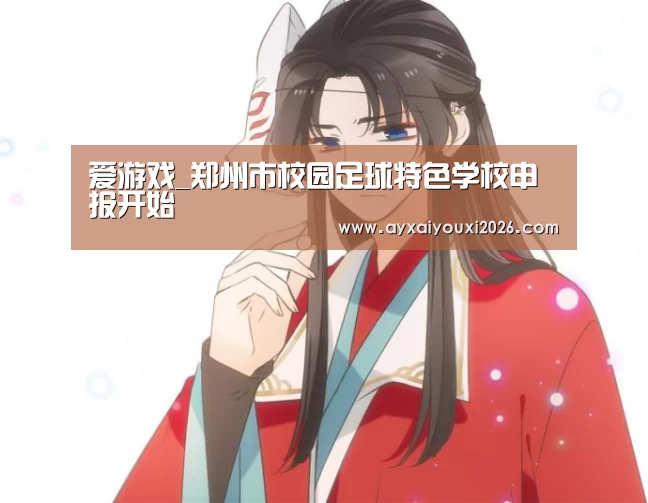 爱游戏_郑州市校园足球特色学校申报开始(图3)