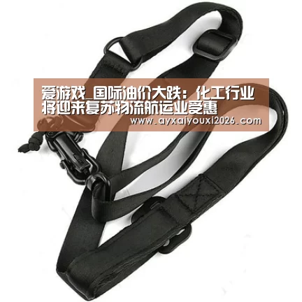 爱游戏_国际油价大跌:化工行业将迎来复苏物流航运业受惠(图1) 爱游戏