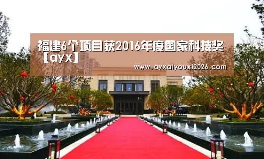 福建6个项目获2016年度国家科技奖【ayx】(图1) 爱游戏官方下载