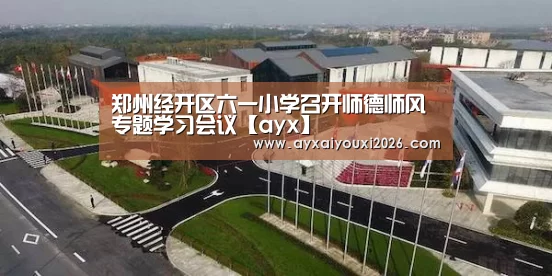郑州经开区六一小学召开师德师风专题学习会议【ayx】(图1) 爱游戏