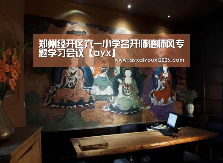 郑州经开区六一小学召开师德师风专题学习会议【ayx】(图2) 郑州经开区六一小学召开师德师风专题学习会议【ayx】(图2)