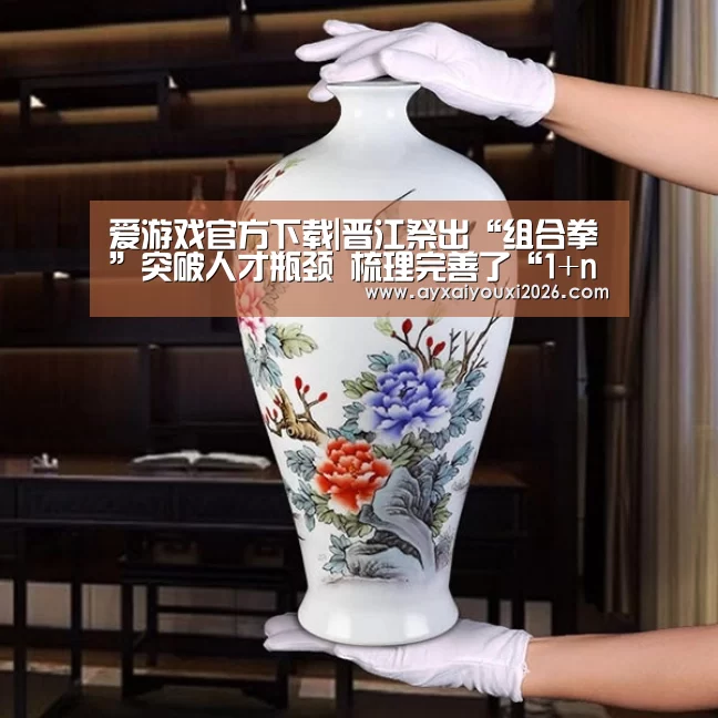 爱游戏官方下载|晋江祭出“组合拳”突破人才瓶颈 梳理完善了“1+n”人才政策体系(图1) 爱游戏官方下载|晋江祭出“组合拳”突破人才瓶颈 梳理完善了“1+n”人才政策体系(图1)