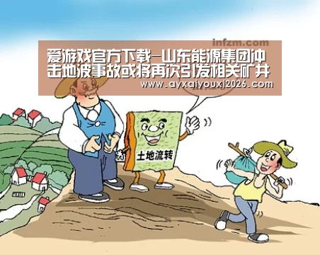 爱游戏官方下载-山东能源集团冲击地波事故或将再次引发相关矿井降产能(图1) 爱游戏官方下载